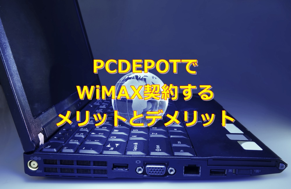 【必見！】PCDEPOTでWiMAXを契約するメリットとデメリットを徹底解説！