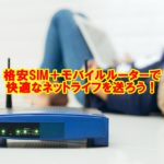 格安SIMとモバイルルーターを組み合わせて快適なネットライフを送ろう!
