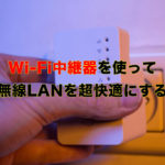 【徹底解説】Wi-Fi中継器を使って無線LANを超快適にする