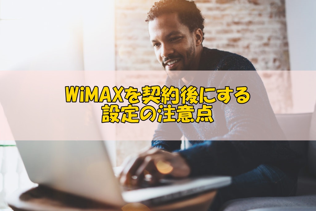 【今すぐチェック！】WiMAXを契約した後にする設定の注意点