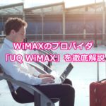 【必見!】WiMAXのプロバイダ「UQ WiMAX」を徹底解説!